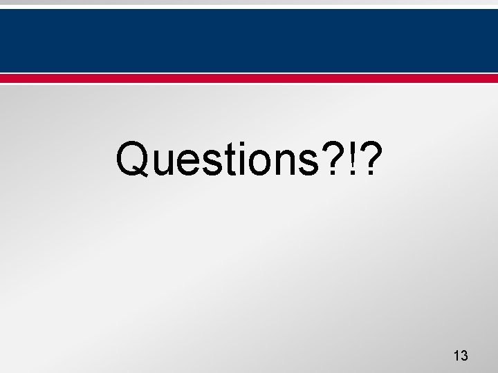 Questions? !? 13 