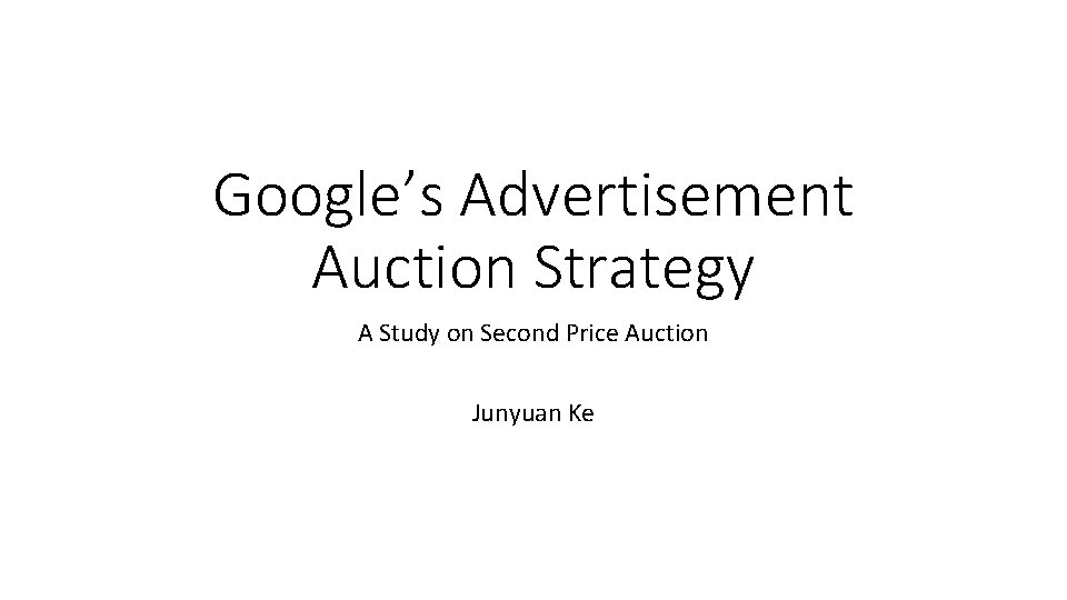Google’s Advertisement Auction Strategy A Study on Second Price Auction Junyuan Ke 