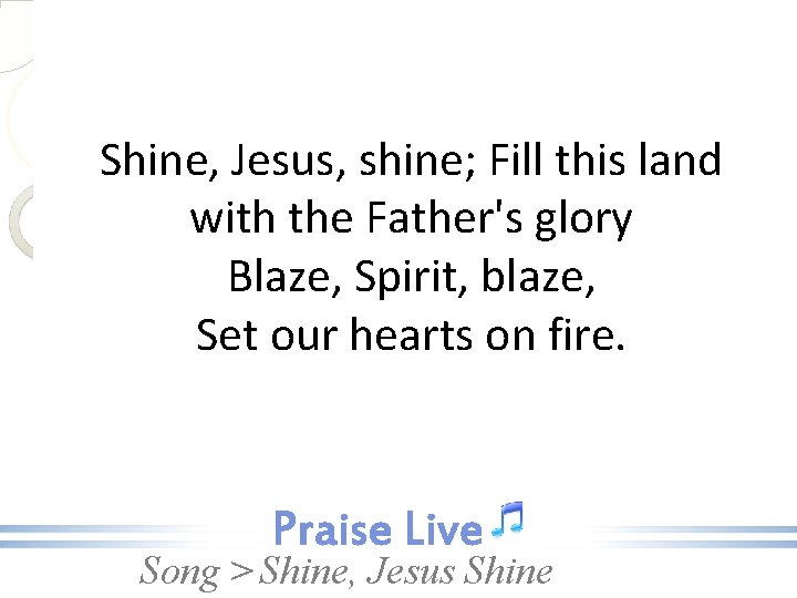 Shine, Jesus, shine; Fill this land with the Father's glory Blaze, Spirit, blaze, Set