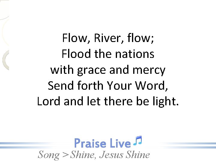 Flow, River, flow; Flood the nations with grace and mercy Send forth Your Word,