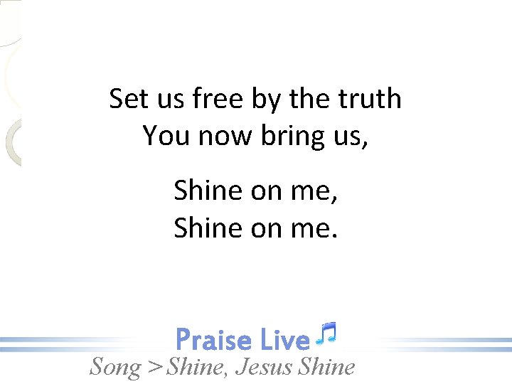 Set us free by the truth You now bring us, Shine on me. Song