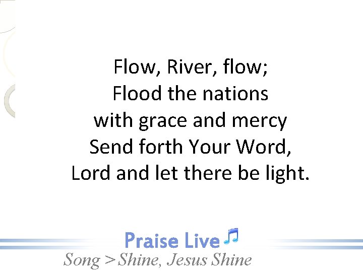 Flow, River, flow; Flood the nations with grace and mercy Send forth Your Word,