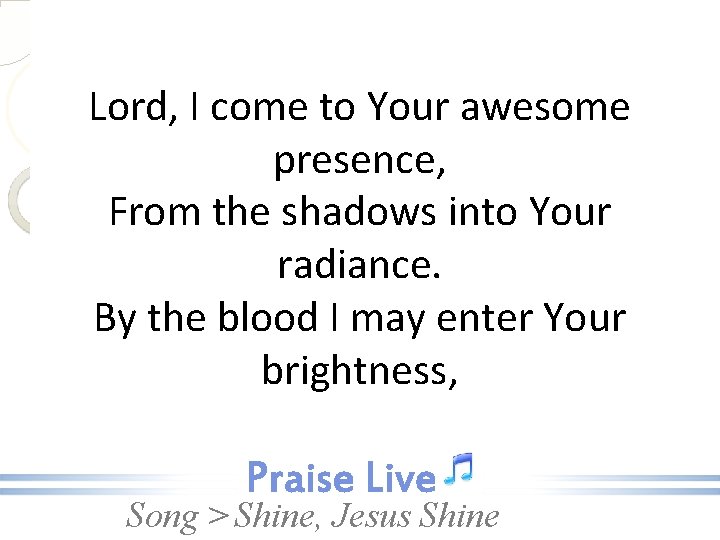 Lord, I come to Your awesome presence, From the shadows into Your radiance. By