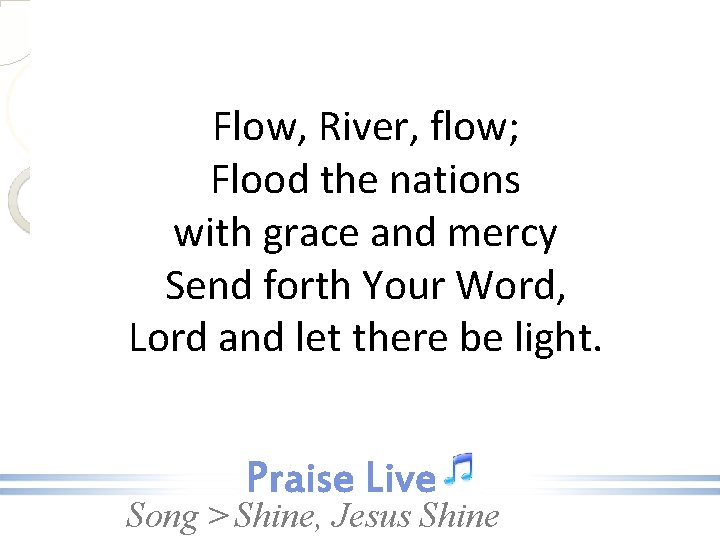 Flow, River, flow; Flood the nations with grace and mercy Send forth Your Word,