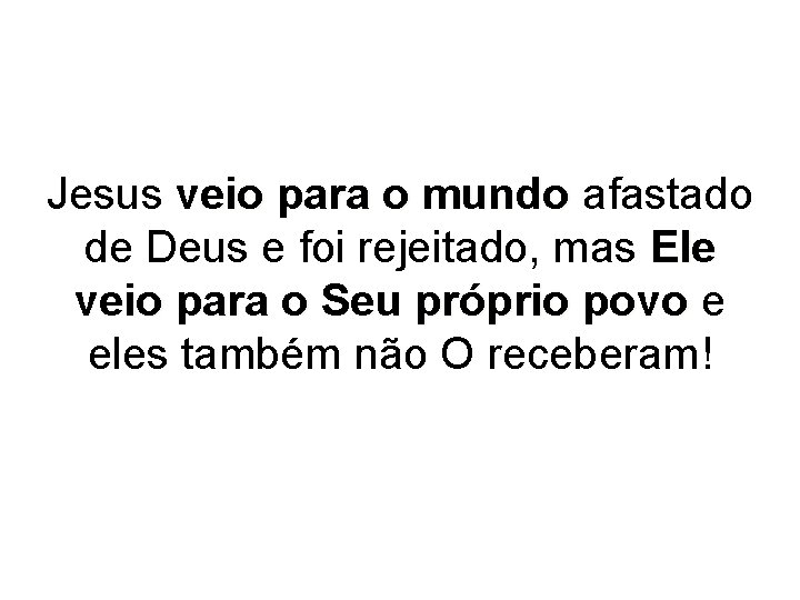 Jesus veio para o mundo afastado de Deus e foi rejeitado, mas Ele veio