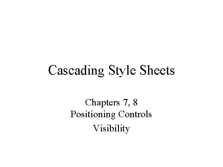 Cascading Style Sheets Chapters 7, 8 Positioning Controls Visibility 