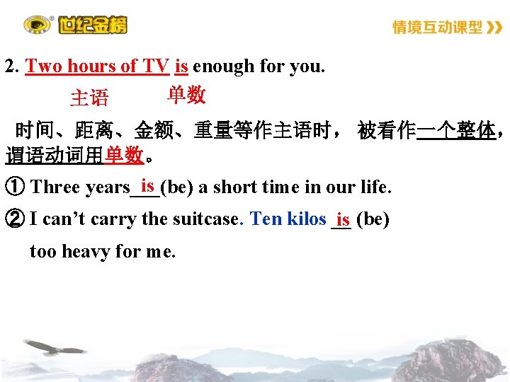 2. Two hours of TV is enough for you. 单数 主语 时间、距离、金额、重量等作主语时， 被看作一个整体， 谓语动词用单数。