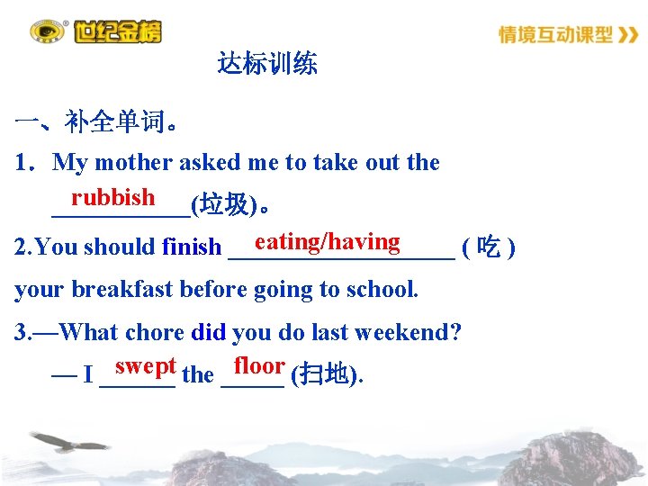 达标训练 一、补全单词。 1．My mother asked me to take out the rubbish ______(垃圾)。 eating/having 2.