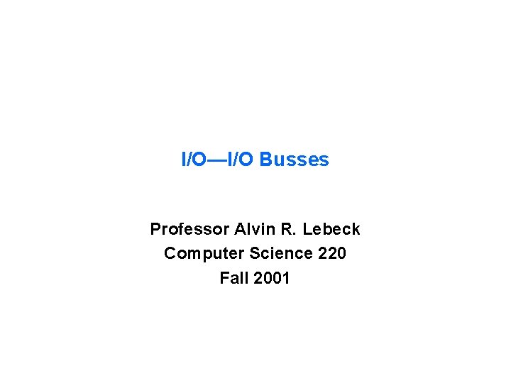 I/O—I/O Busses Professor Alvin R. Lebeck Computer Science 220 Fall 2001 
