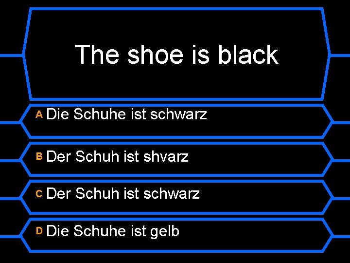 The shoe is black A Die Schuhe ist schwarz B Der Schuh ist shvarz