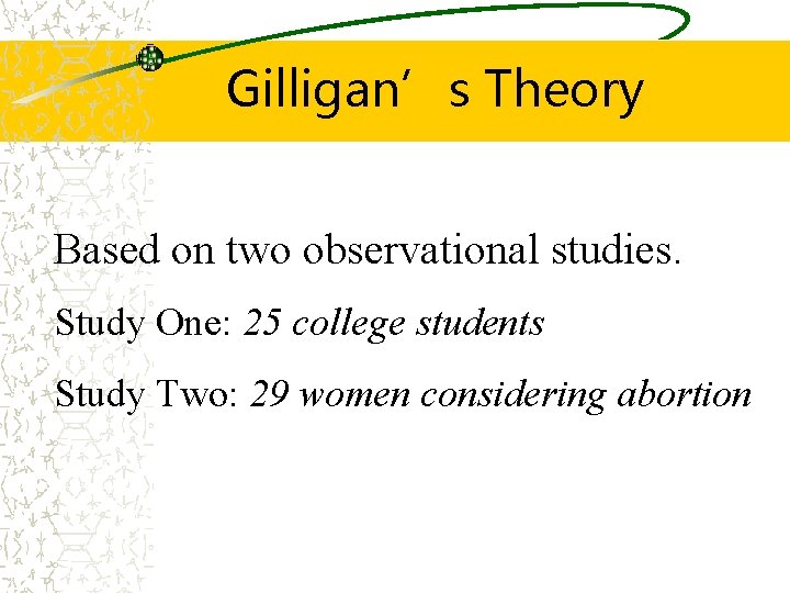 Gilligan’s Theory Based on two observational studies. Study One: 25 college students Study Two: