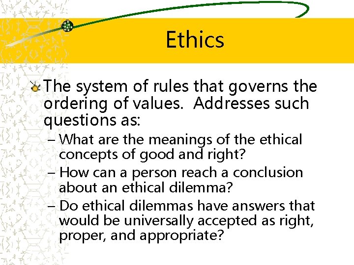 Ethics The system of rules that governs the ordering of values. Addresses such questions