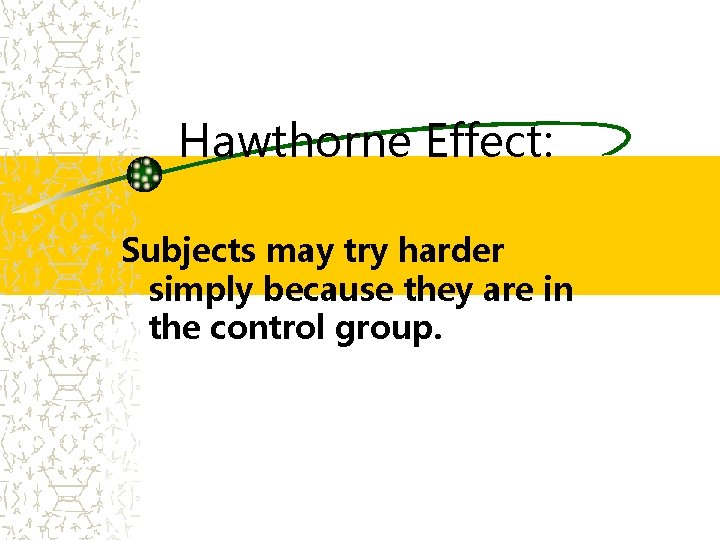 Hawthorne Effect: Subjects may try harder simply because they are in the control group.