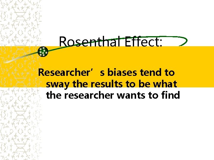 Rosenthal Effect: Researcher’s biases tend to sway the results to be what the researcher