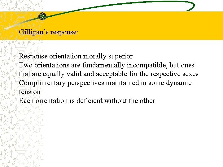 Gilligan’s response: Response orientation morally superior Two orientations are fundamentally incompatible, but ones that