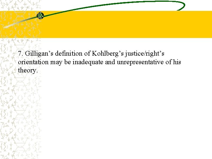 7. Gilligan’s definition of Kohlberg’s justice/right’s orientation may be inadequate and unrepresentative of his
