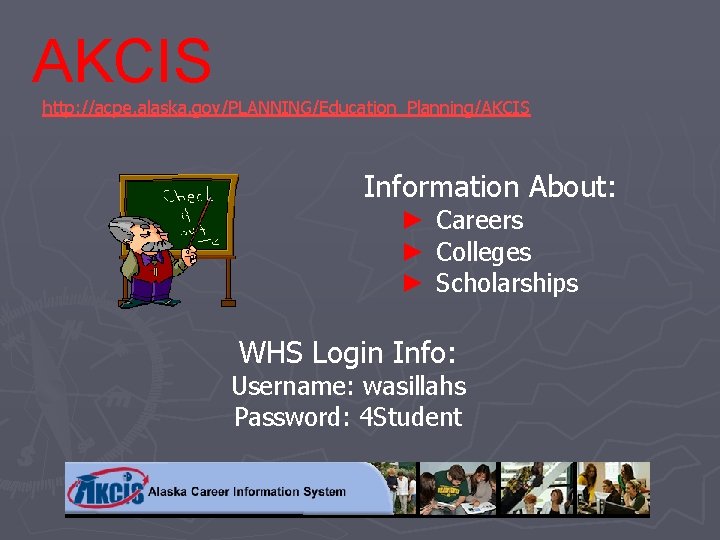 AKCIS http: //acpe. alaska. gov/PLANNING/Education_Planning/AKCIS Information About: ► Careers ► Colleges ► Scholarships WHS