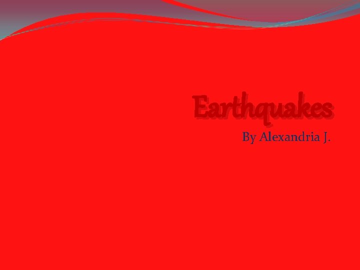 Earthquakes By Alexandria J. 