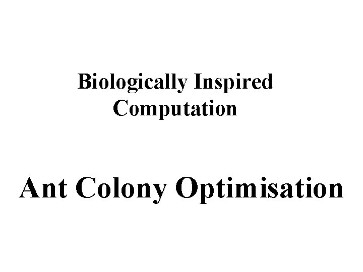Biologically Inspired Computation Ant Colony Optimisation 