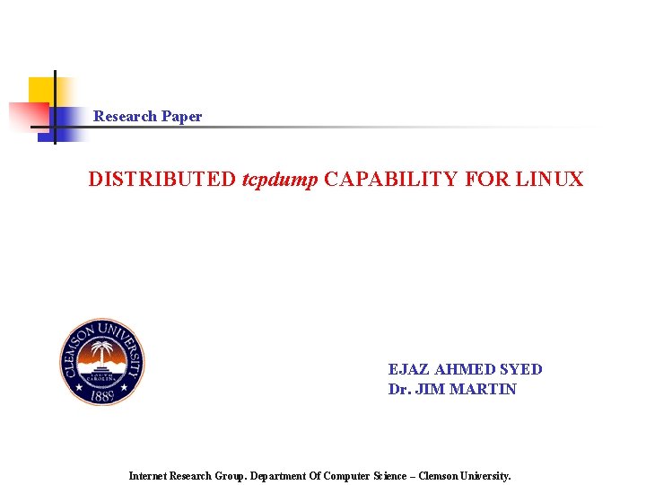 Research Paper DISTRIBUTED tcpdump CAPABILITY FOR LINUX EJAZ AHMED SYED Dr. JIM MARTIN Internet