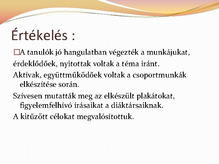 Értékelés : �A tanulók jó hangulatban végezték a munkájukat, érdeklődőek, nyitottak voltak a téma