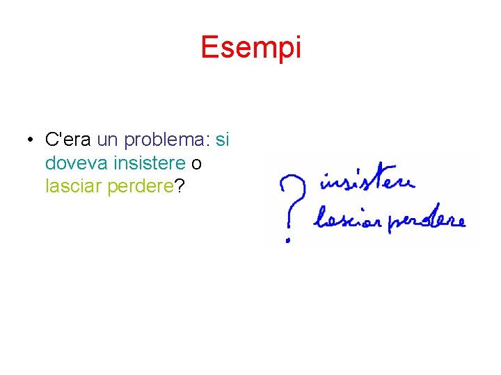 Esempi • C'era un problema: si doveva insistere o lasciar perdere? 