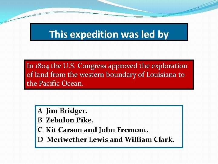 This expedition was led by In 1804 the U. S. Congress approved the exploration