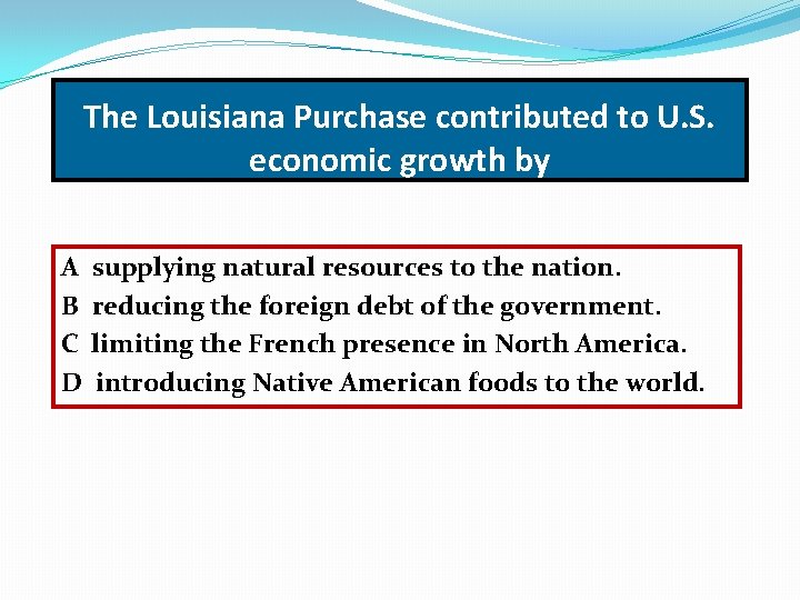 The Louisiana Purchase contributed to U. S. economic growth by A B C D