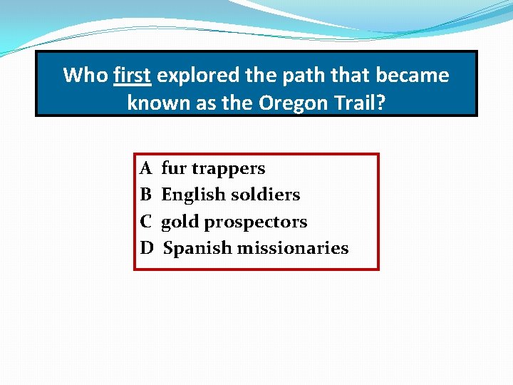 Who first explored the path that became known as the Oregon Trail? A B