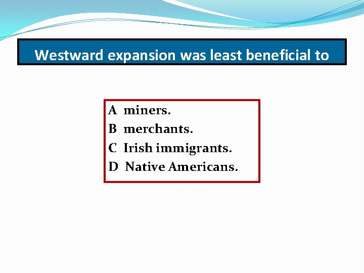 Westward expansion was least beneficial to A B C D miners. merchants. Irish immigrants.