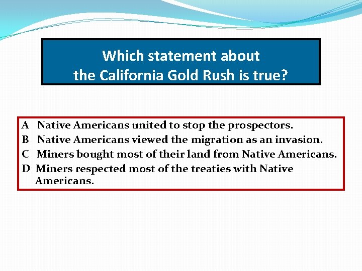 Which statement about the California Gold Rush is true? A B C D Native