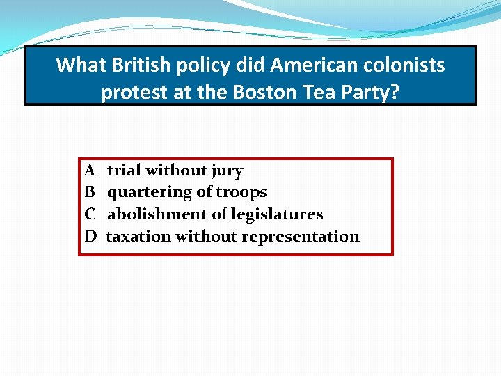What British policy did American colonists protest at the Boston Tea Party? A B