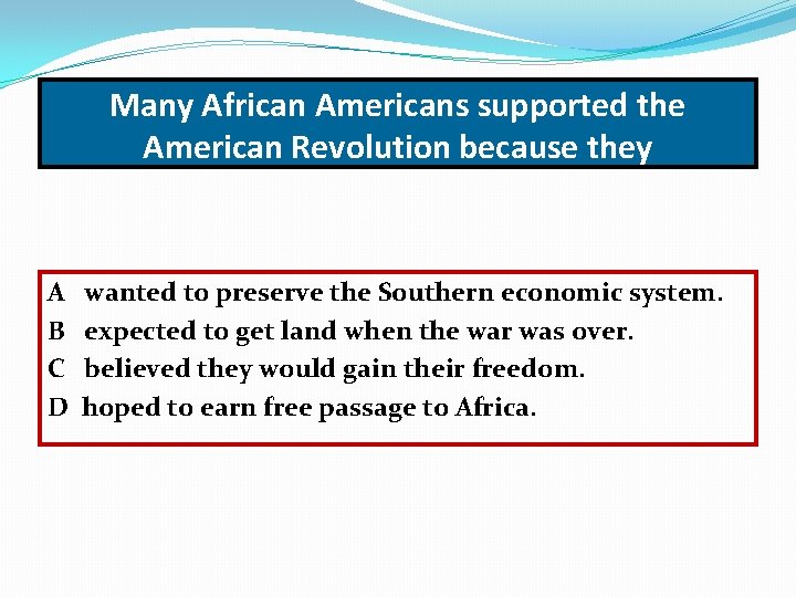 Many African Americans supported the American Revolution because they A B C D wanted