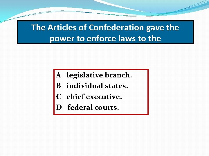 The Articles of Confederation gave the power to enforce laws to the A B
