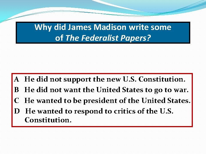 Why did James Madison write some of The Federalist Papers? A B C D