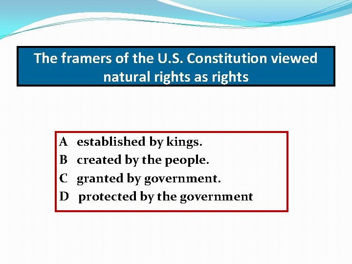 The framers of the U. S. Constitution viewed natural rights as rights A B
