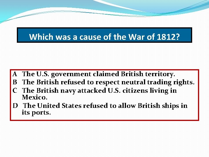 Which was a cause of the War of 1812? A The U. S. government