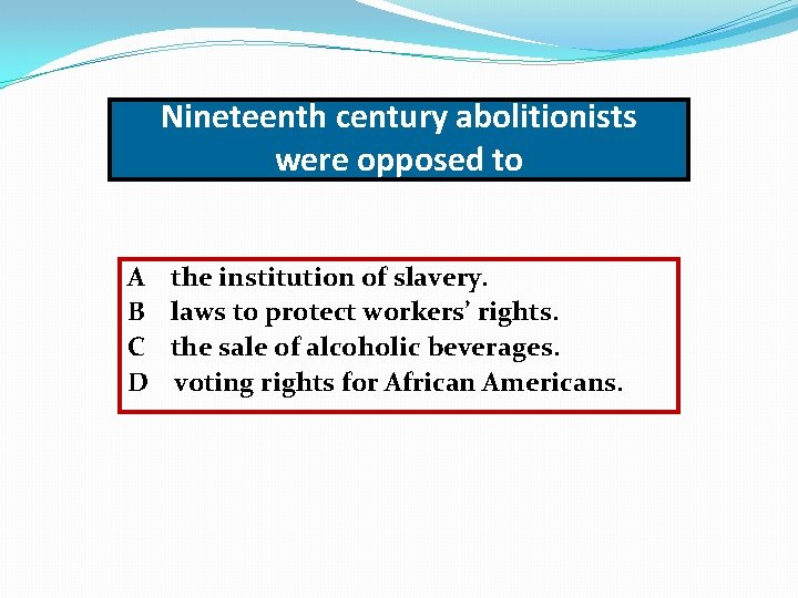 Nineteenth century abolitionists were opposed to A B C D the institution of slavery.