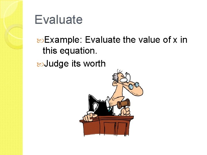 Evaluate Example: Evaluate the value of x in this equation. Judge its worth 
