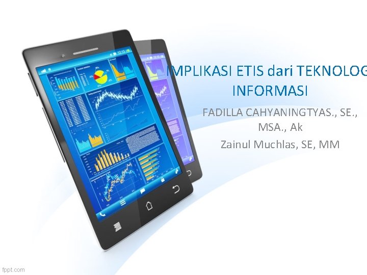 IMPLIKASI ETIS dari TEKNOLOG INFORMASI FADILLA CAHYANINGTYAS. , SE. , MSA. , Ak Zainul