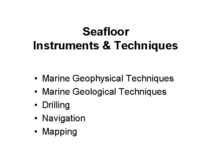 Seafloor Instruments & Techniques • • • Marine Geophysical Techniques Marine Geological Techniques Drilling