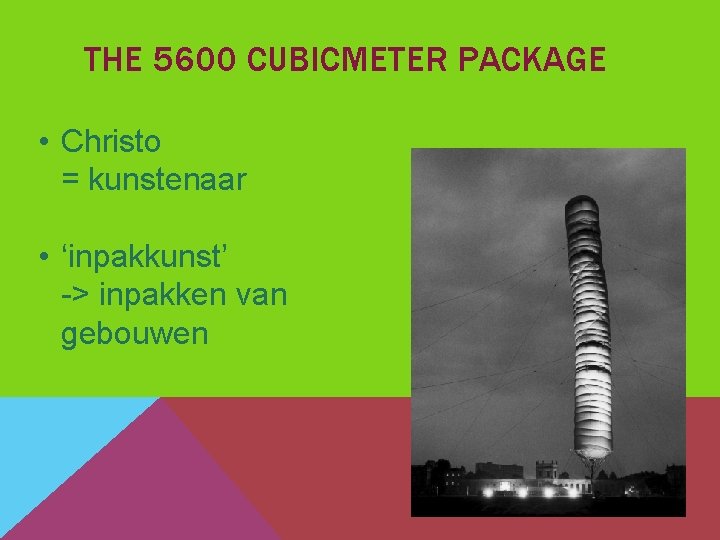 THE 5600 CUBICMETER PACKAGE • Christo = kunstenaar • ‘inpakkunst’ -> inpakken van gebouwen