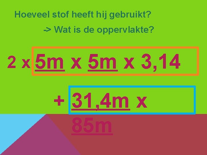 Hoeveel stof heeft hij gebruikt? -> Wat is de oppervlakte? 2 x 5 m