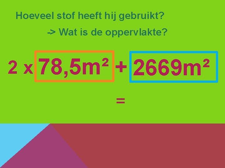 Hoeveel stof heeft hij gebruikt? -> Wat is de oppervlakte? 2 x 78, 5