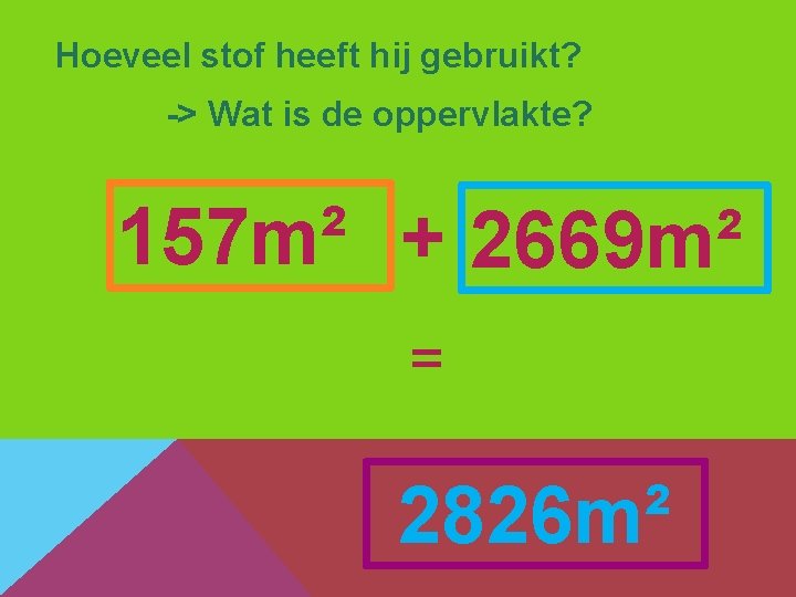 Hoeveel stof heeft hij gebruikt? -> Wat is de oppervlakte? 157 m² + 2669