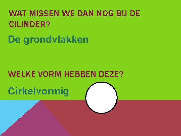 WAT MISSEN WE DAN NOG BIJ DE CILINDER? De grondvlakken WELKE VORM HEBBEN DEZE?