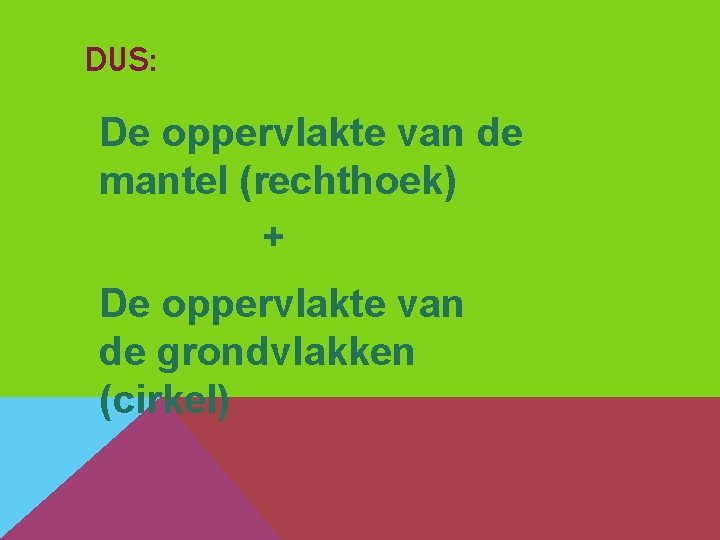 DUS: De oppervlakte van de mantel (rechthoek) + De oppervlakte van de grondvlakken (cirkel)