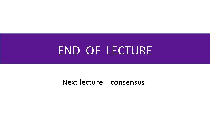 END OF LECTURE Next lecture: consensus 