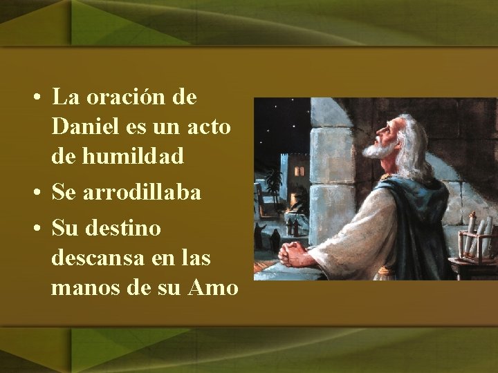  • La oración de Daniel es un acto de humildad • Se arrodillaba