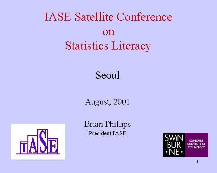 IASE Satellite Conference on Statistics Literacy Seoul August, 2001 Brian Phillips President IASE 1